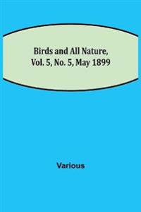 Birds and All Nature, Vol. 5, No. 5, May 1899