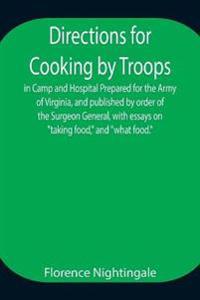 Directions For Cooking By Troops, In Camp And Hospital Prepared For The Army Of Virginia, And Published By Order Of The Surgeon General, With Essays On "Taking Food," And "What Food."
