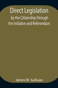 Direct Legislation By The Citizenship Through The Initiative And Referendum