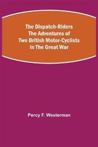 The Dispatch-Riders The Adventures of Two British Motor-cyclists in the Great War