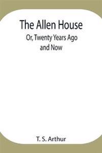 The Allen House; Or, Twenty Years Ago And Now