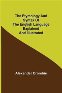 The Etymology and Syntax of the English Language Explained and Illustrated