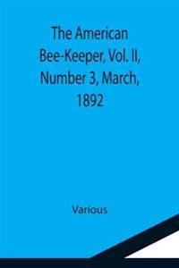 The American Bee-Keeper, Vol. II, Number 3, March, 1892
