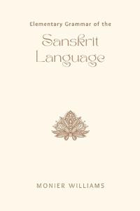 Elementary Grammar of the Sanskrit Language  Partly in the Roman Character; Arranged According to a New Theory, in Reference Especially to the Classical Languages; With Short Extracts in Easy Prose; To Which Is Added, a Selection From the Institute of Manu; With Copious References to the Grammar, An