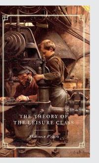 The Theory of the Leisure Class An Economic Study of Institutions