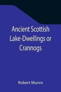 Ancient Scottish Lake-Dwellings or Crannogs; With a supplementary chapter on remains of lake-dwellings in England