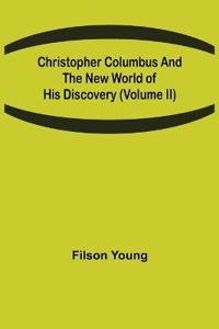 Christopher Columbus and the New World of His Discovery (Volume II)