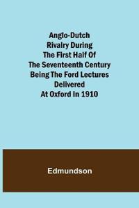 Anglo-Dutch Rivalry During the First Half of the Seventeenth Century; being the Ford lectures delivered at Oxford in 1910