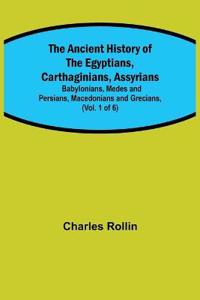 The Ancient History of the Egyptians, Carthaginians, Assyrians; Babylonians, Medes and Persians, Macedonians and Grecians, (Vol. 1 of 6)
