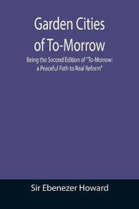 Garden Cities of To-Morrow; Being the Second Edition of "To-Morrow
