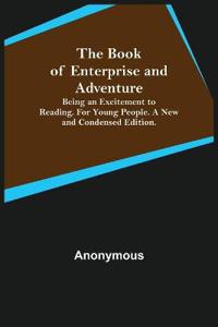The Book of Enterprise and Adventure; Being an Excitement to Reading. for Young People. a New and Condensed Edition.