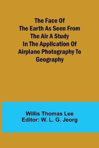 The Face of the Earth as Seen from the Air A Study in the Application of Airplane Photography to Geography