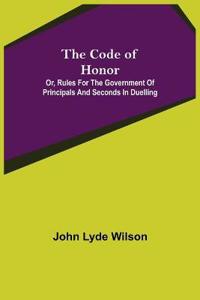 The Code of Honor; Or, Rules for the Government of Principals and Seconds in Duelling