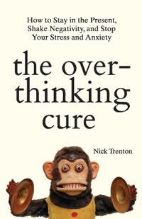 The Overthinking Cure: How to Stay in the Present, Shake Negativity, and Stop Your Stress and Anxiety