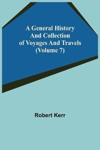 A General History and Collection of Voyages and Travels (Volume 7)