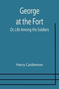 George at the Fort; Or, Life Among the Soldiers