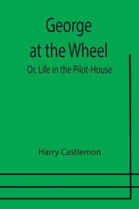 George at the Wheel; Or, Life in the Pilot-House