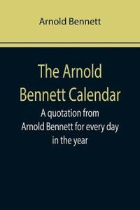 The Arnold Bennett Calendar; A quotation from Arnold Bennett for every day in the year