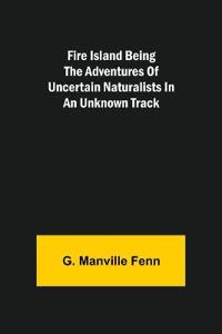 Fire Island Being the Adventures of Uncertain Naturalists in an Unknown Track