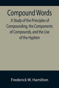 Compound Words; A Study of the Principles of Compounding, the Components of Compounds, and the Use of the Hyphen