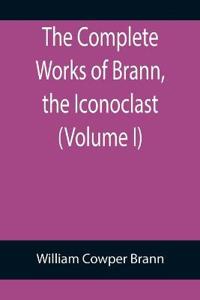 The Complete Works of Brann, the Iconoclast (Volume I)