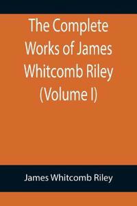 The Complete Works of James Whitcomb Riley (Volume I)