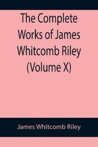 The Complete Works of James Whitcomb Riley (Volume X)