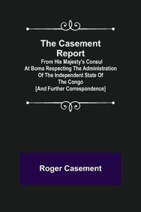 The Casement Report; from His Majesty's Consul at Boma Respecting the Administration of the Independent State of the Congo [and Further Correspondence]