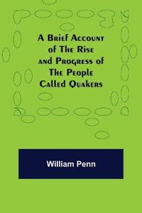 A Brief Account of the Rise and Progress of the People Called Quakers