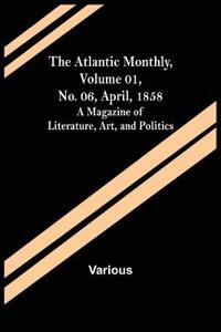 The Atlantic Monthly, Volume 01, No. 06, April, 1858; A Magazine of Literature, Art, and Politics