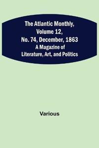 The Atlantic Monthly, Volume 12, No. 74, December, 1863; A Magazine of Literature, Art, and Politics