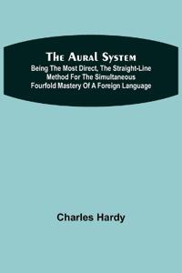 The Aural System; Being the Most Direct, the Straight-Line Method for the Simultaneous Fourfold Mastery of a Foreign Language.