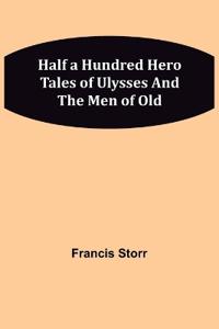 Half a Hundred Hero Tales of Ulysses and The Men of Old
