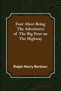 Four Afoot Being the Adventures of the Big Four on the Highway