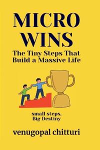 MICRO WINS: THE TINY STEPS THAT BUILD A MASSIVE LIFE (Edition1)
