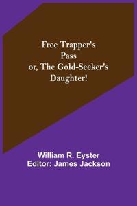 Free Trapper's Pass or, the Gold-seeker's Daughter!