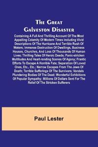 The Great Galveston Disaster; Containing a Full and Thrilling Account of the Most Appalling Calamity of Modern Times Including Vivid Descriptions of the Hurricane and Terrible Rush of Waters; Immense Destruction of Dwellings, Business Houses, Churches, and Los