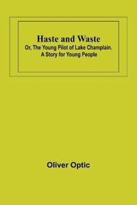 Bokomslag för "Haste and Waste; Or, the Young Pilot of Lake Champlain. A Story for Young People"