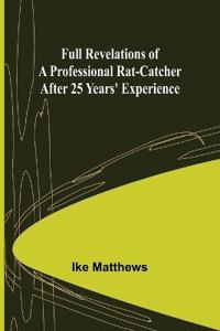 Full Revelations of a Professional Rat-catcher After 25 Years' Experience