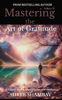 Mastering the Art of Gratitude: A Journey From Acknowledgment to Awakening volume II