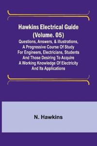 Hawkins Electrical Guide (Volume. 05) Questions, Answers, & Illustrations, A progressive course of study for engineers, electricians, students and those desiring to acquire a working knowledge of electricity and its applications