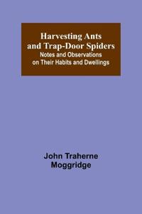 Harvesting Ants and Trap-Door Spiders; Notes and Observations on Their Habits and Dwellings