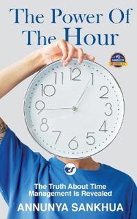 The Power of the Hour: The Truth about Time Management Is Revealed