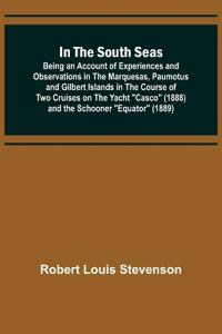 In the South Seas; Being an Account of Experiences and Observations in the Marquesas, Paumotus and Gilbert Islands in the Course of Two Cruises on the Yacht "Casco" (1888) and the Schooner "Equator" (1889)