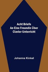 Acht Briefe an eine Freundin über Clavier-Unterricht