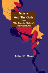 Nature and the Gods; From "The Atheistic Platform", Twelve Lectures