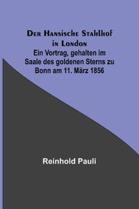 Der Hansische Stahlhof in London; Ein Vortrag, gehalten im Saale des goldenen Sterns zu Bonn am 11. März 1856