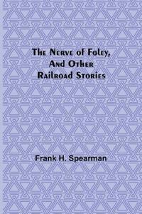 The Nerve of Foley, and Other Railroad Stories