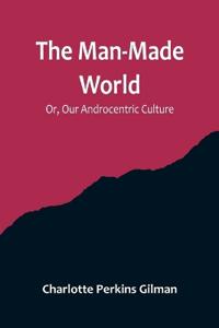 The Man-Made World; Or, Our Androcentric Culture