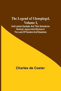 The Legend of Ulenspiegel, Volume I, And Lamme Goedzak, and their Adventures Heroical, Joyous and Glorious in the Land of Flanders and Elsewhere